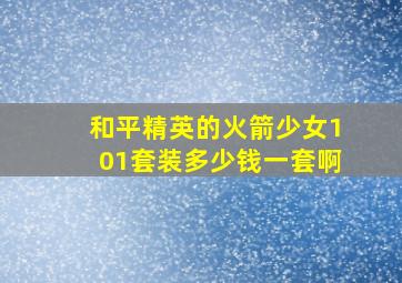 和平精英的火箭少女101套装多少钱一套啊