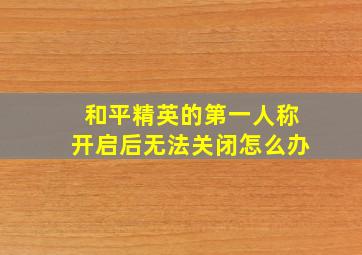 和平精英的第一人称开启后无法关闭怎么办