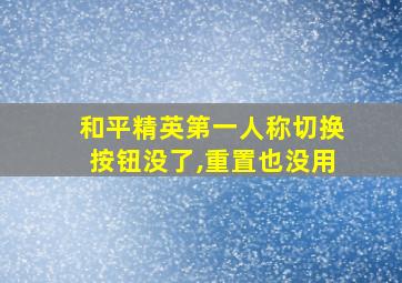 和平精英第一人称切换按钮没了,重置也没用