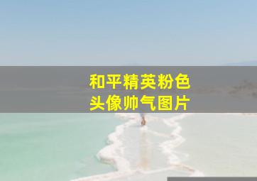 和平精英粉色头像帅气图片