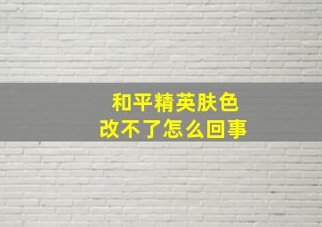 和平精英肤色改不了怎么回事