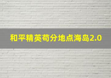 和平精英苟分地点海岛2.0