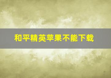 和平精英苹果不能下载