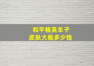 和平精英车子皮肤大概多少钱