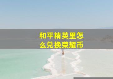 和平精英里怎么兑换荣耀币