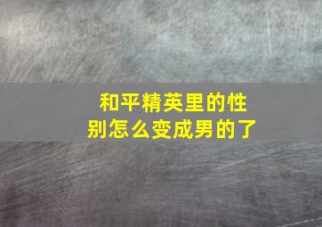 和平精英里的性别怎么变成男的了