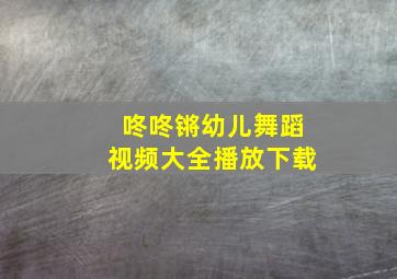 咚咚锵幼儿舞蹈视频大全播放下载