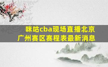 咪咕cba现场直播北京广州赛区赛程表最新消息