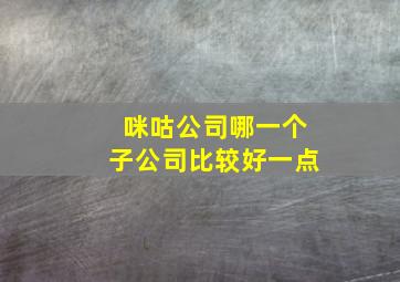 咪咕公司哪一个子公司比较好一点