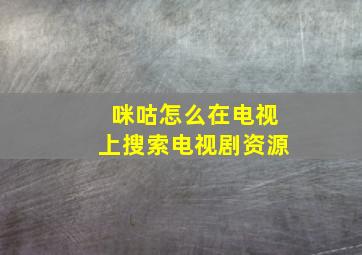 咪咕怎么在电视上搜索电视剧资源