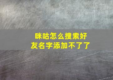 咪咕怎么搜索好友名字添加不了了