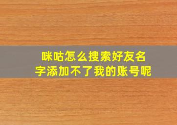 咪咕怎么搜索好友名字添加不了我的账号呢