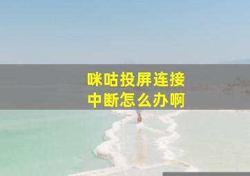 咪咕投屏连接中断怎么办啊