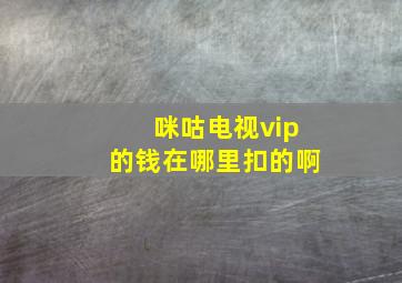 咪咕电视vip的钱在哪里扣的啊