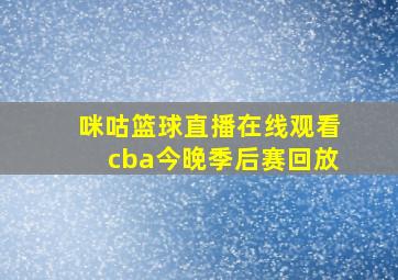 咪咕篮球直播在线观看cba今晚季后赛回放