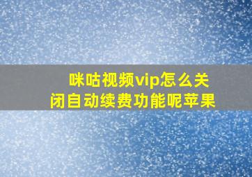 咪咕视频vip怎么关闭自动续费功能呢苹果