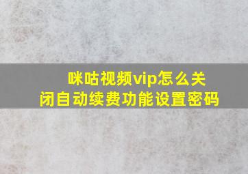 咪咕视频vip怎么关闭自动续费功能设置密码