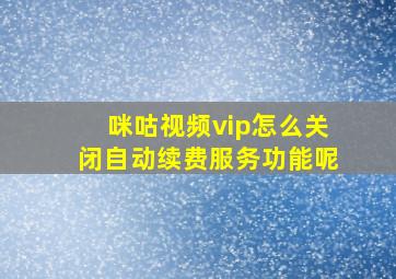 咪咕视频vip怎么关闭自动续费服务功能呢