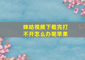 咪咕视频下载完打不开怎么办呢苹果