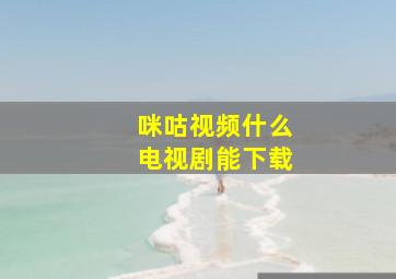 咪咕视频什么电视剧能下载