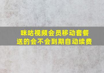 咪咕视频会员移动套餐送的会不会到期自动续费