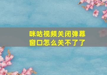 咪咕视频关闭弹幕窗口怎么关不了了