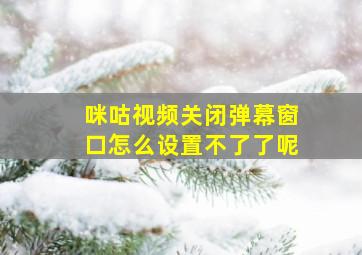 咪咕视频关闭弹幕窗口怎么设置不了了呢