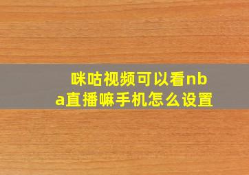 咪咕视频可以看nba直播嘛手机怎么设置