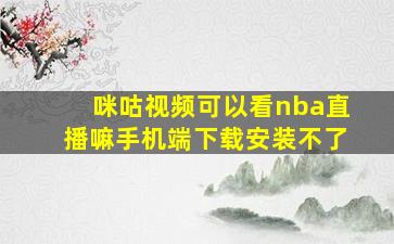 咪咕视频可以看nba直播嘛手机端下载安装不了