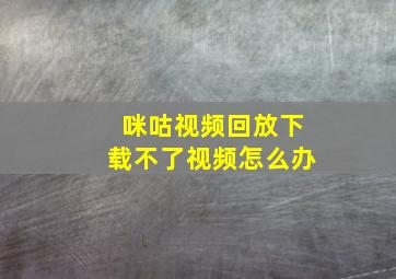 咪咕视频回放下载不了视频怎么办