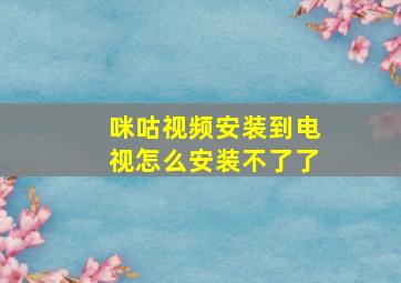 咪咕视频安装到电视怎么安装不了了