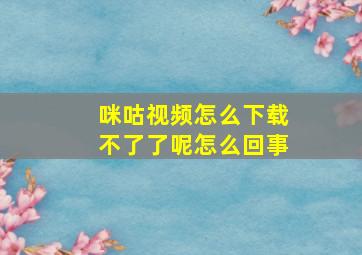 咪咕视频怎么下载不了了呢怎么回事