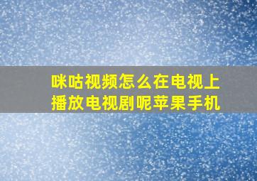 咪咕视频怎么在电视上播放电视剧呢苹果手机