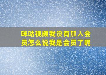 咪咕视频我没有加入会员怎么说我是会员了呢