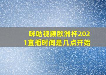 咪咕视频欧洲杯2021直播时间是几点开始