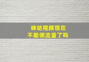 咪咕视频现在不能领流量了吗