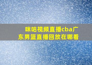 咪咕视频直播cba广东男篮直播回放在哪看