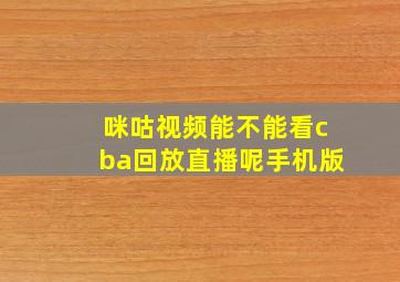 咪咕视频能不能看cba回放直播呢手机版