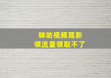 咪咕视频观影领流量领取不了