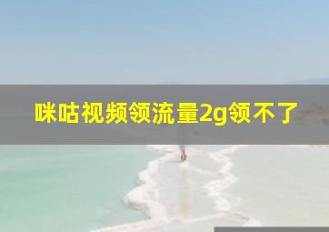 咪咕视频领流量2g领不了