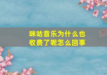 咪咕音乐为什么也收费了呢怎么回事