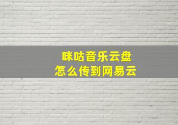 咪咕音乐云盘怎么传到网易云