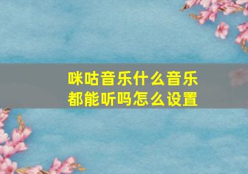 咪咕音乐什么音乐都能听吗怎么设置