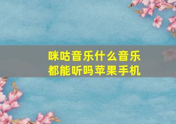 咪咕音乐什么音乐都能听吗苹果手机