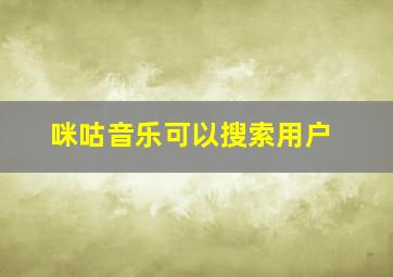 咪咕音乐可以搜索用户