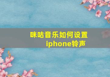 咪咕音乐如何设置iphone铃声