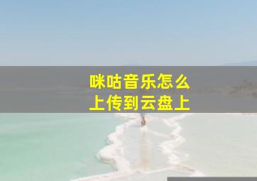 咪咕音乐怎么上传到云盘上