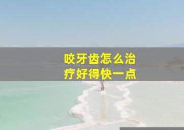 咬牙齿怎么治疗好得快一点