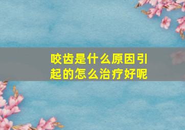 咬齿是什么原因引起的怎么治疗好呢