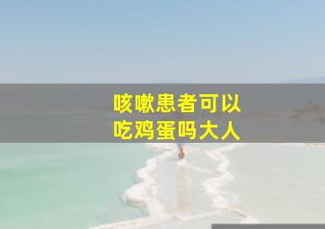 咳嗽患者可以吃鸡蛋吗大人